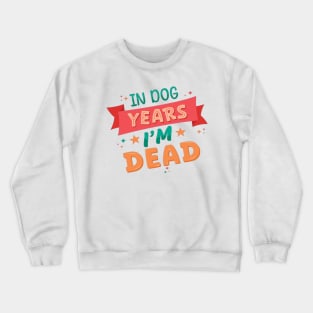 In Dog Years I'm Dead - Funny Joke Statement Crewneck Sweatshirt